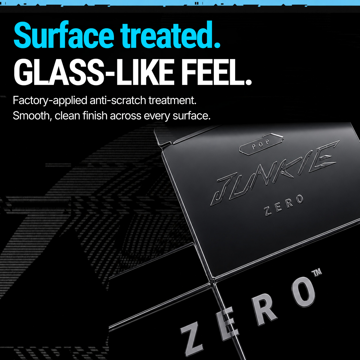Close-up of the smooth anti-scratch surface finish on a POP JUNKIE ZERO protector